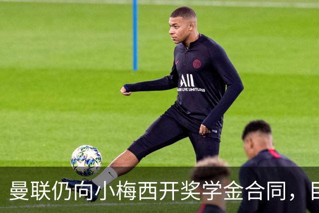 曼联仍向小梅西开奖学金合同，目的不是挽留！欧洲俱乐部签他需花上千万