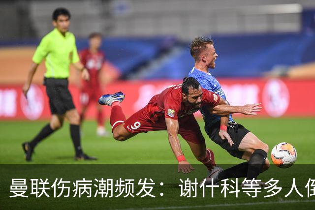曼联伤病潮频发：谢什科等多人倒下，管理层拟学布莱顿