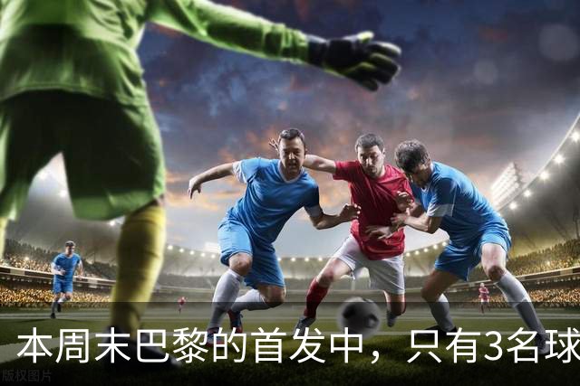 本周末巴黎的首发中，只有3名球员在周中欧冠对阵曼城时首发出场