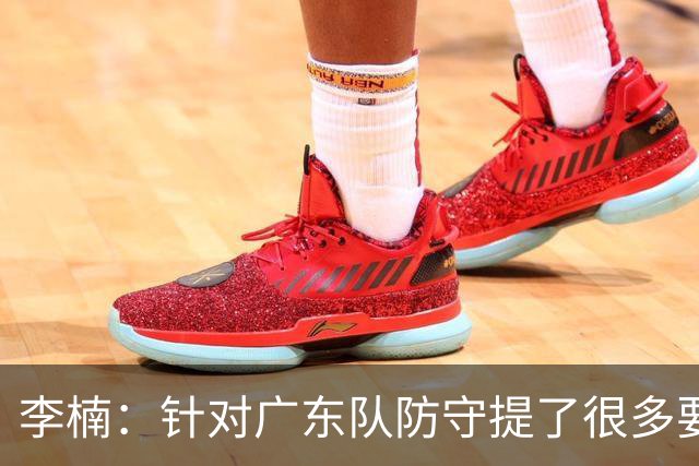 李楠：针对广东队防守提了很多要求 让对手得了78分相对控制不错