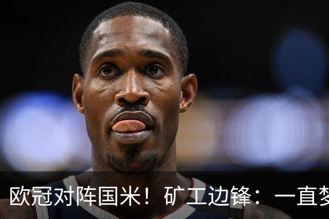 欧冠对阵国米！矿工边锋：一直梦想来圣西罗踢球，我很喜欢AC米兰