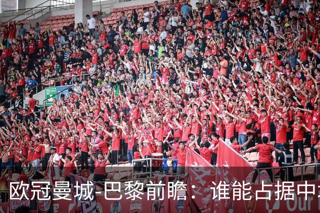 欧冠曼城-巴黎前瞻：谁能占据中场谁就能制胜！