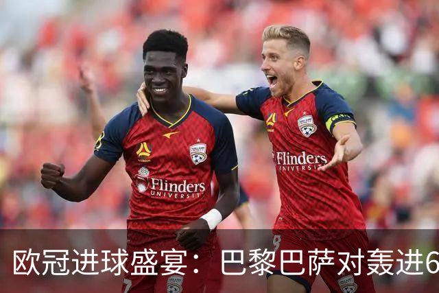 欧冠进球盛宴：巴黎巴萨对轰进6球 曼城5比1雅典！利物浦4比3逆转