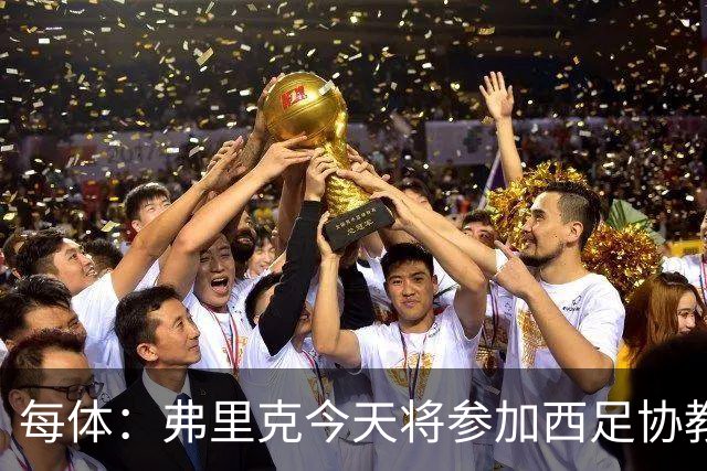每体：弗里克今天将参加西足协教练会议，穆里尼奥不会出席