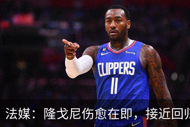 法媒：隆戈尼伤愈在即，接近回归巴黎合练