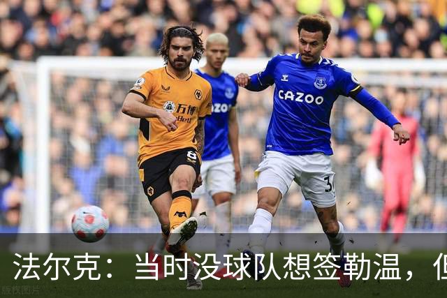 法尔克：当时没球队想签勒温，但我们相信他能重回最佳状态