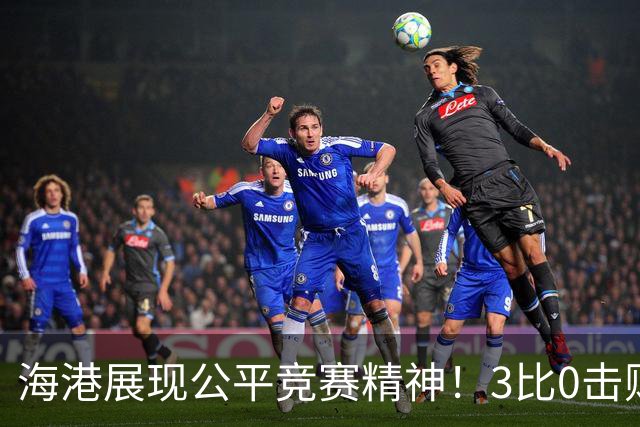 海港展现公平竞赛精神！3比0击败蓉城再阻其提前登顶，中超冠军悬念继续
