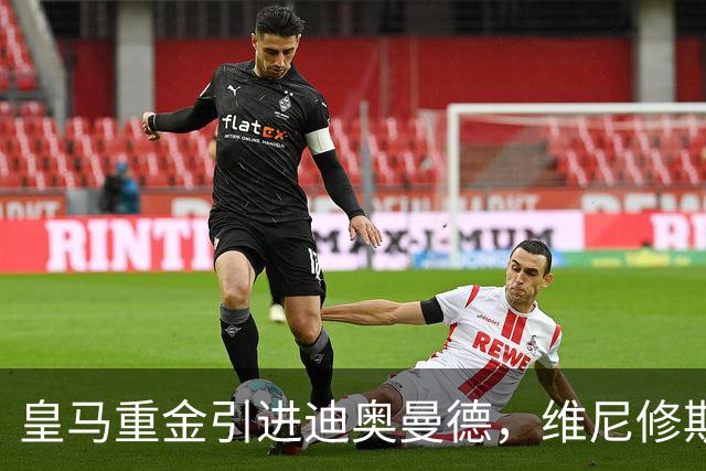皇马重金引进迪奥曼德，维尼修斯未来添变数