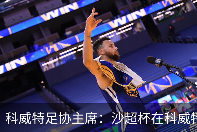 科威特足协主席：沙超杯在科威特举行，希望C罗到时完成千球大业