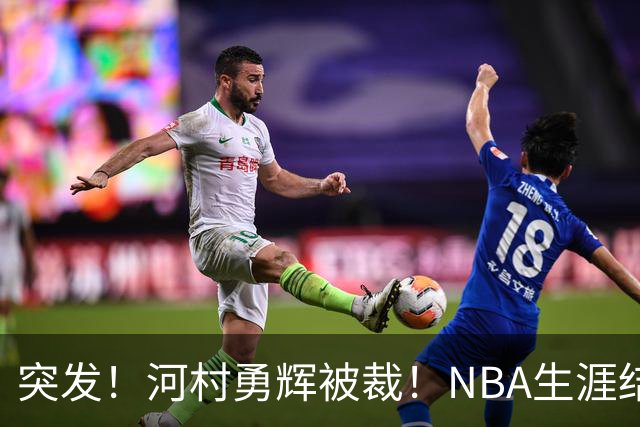 突发！河村勇辉被裁！NBA生涯结束了