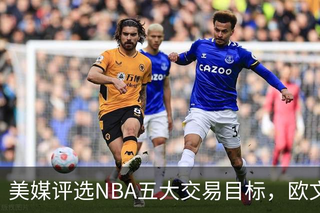 美媒评选NBA五大交易目标，欧文KD上榜，加兰领衔