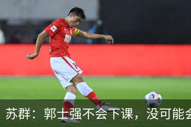 苏群：郭士强不会下课，没可能会下课！