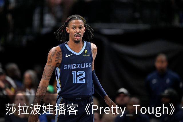 莎拉波娃播客《Pretty Tough》专访伊埃拉