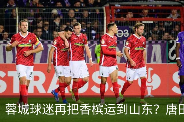 蓉城球迷再把香槟运到山东？唐田必下达必杀令！ 王大雷：用一场胜利送给郑铮