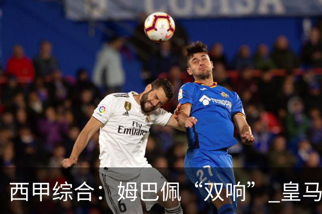 西甲综合：姆巴佩“双响” 皇马赢“国家德比”