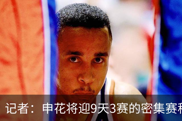 记者：申花将迎9天3赛的密集赛程，吴曦、朱辰杰、高天意归队