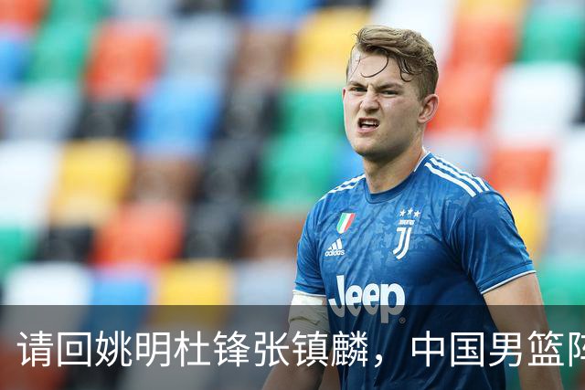 请回姚明杜锋张镇麟，中国男篮阵容要大调整，建议立刻淘汰三人