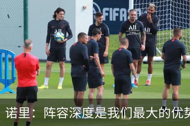 诺里：阵容深度是我们最大的优势 会更多使用短轮换来消耗对手