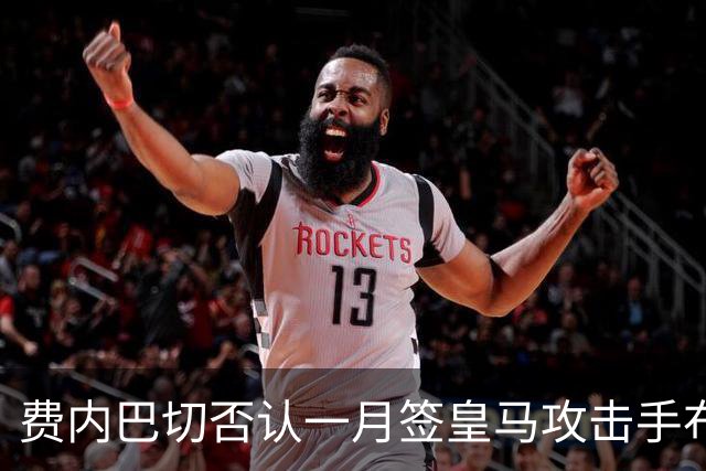 费内巴切否认一月签皇马攻击手布拉欣·迪亚斯：称传闻毫无根据