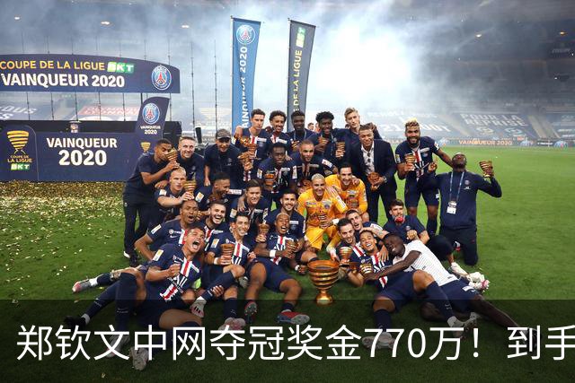 郑钦文中网夺冠奖金770万！到手仅380万 还得靠商业收入兜底
