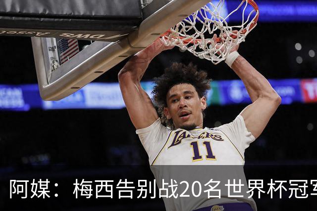 阿媒：梅西告别战20名世界杯冠军队友将到场，戈麦斯未获邀请