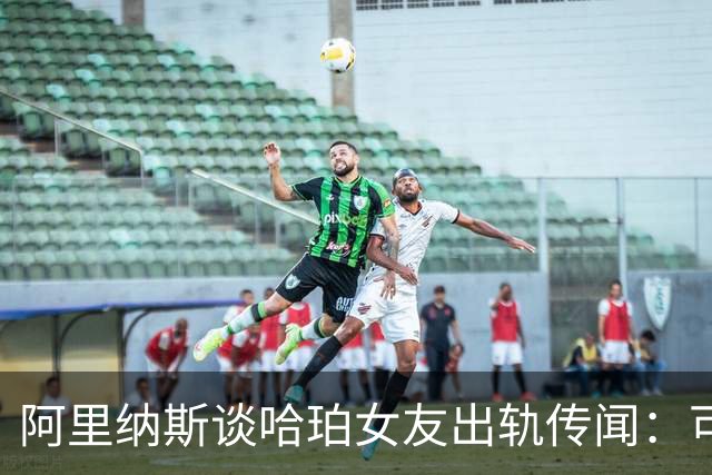 阿里纳斯谈哈珀女友出轨传闻：可能大学时就不忠 其他球员会追她