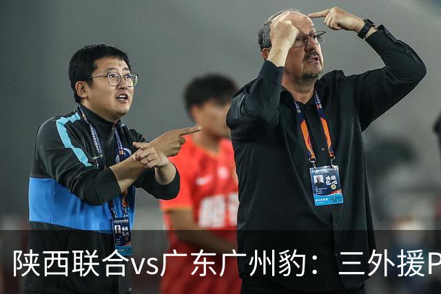陕西联合vs广东广州豹：三外援PK双外援，栾毅、陈俊旭首发