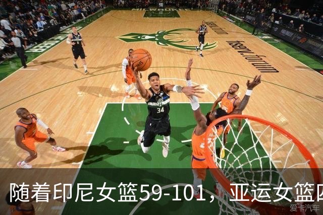 随着印尼女篮59-101，亚运女篮四强已诞生1席：东亚劲旅在列