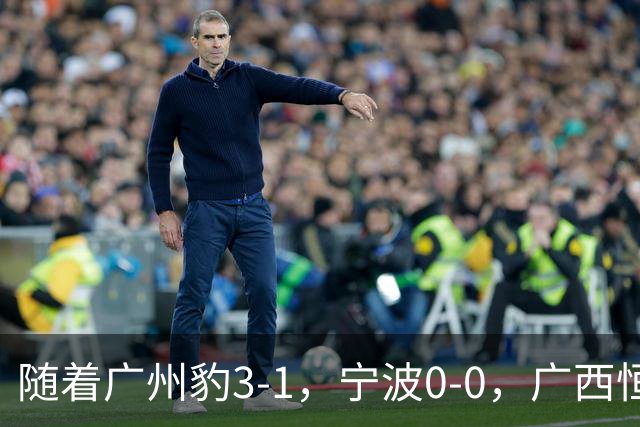随着广州豹3-1，宁波0-0，广西恒宸1-1，中甲最新积分榜出炉