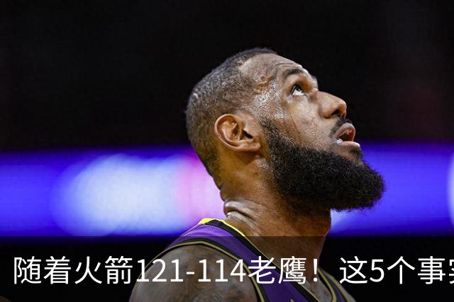 随着火箭121-114老鹰！这5个事实必须得承认，火箭已成西部最大搅局者