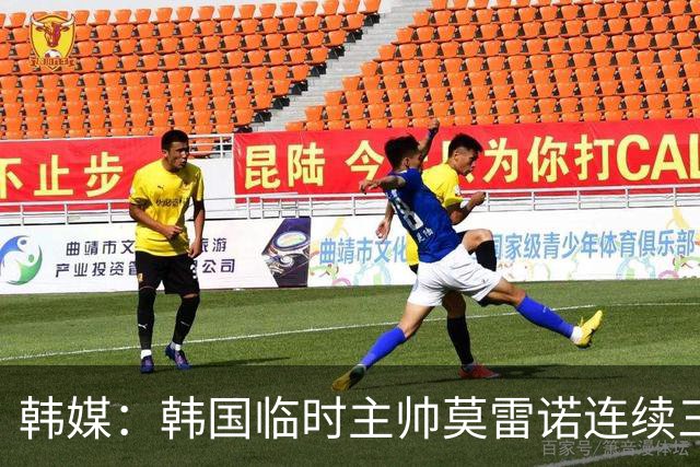 韩媒：韩国临时主帅莫雷诺连续三天现身球场，考虑K1、K2联赛