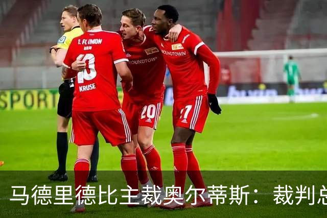 马德里德比主裁奥尔蒂斯：裁判总被当靶子，内格雷拉案伤害我们