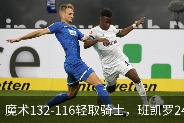 魔术132-116轻取骑士，班凯罗24+8，米切尔15分8助