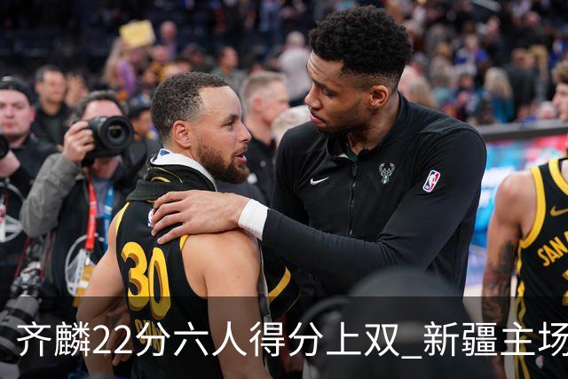 齐麟22分六人得分上双 新疆主场击败天津2连胜