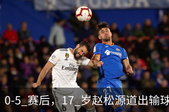 0‑5 赛后，17 岁赵松源道出输球关键：逼抢强度不够