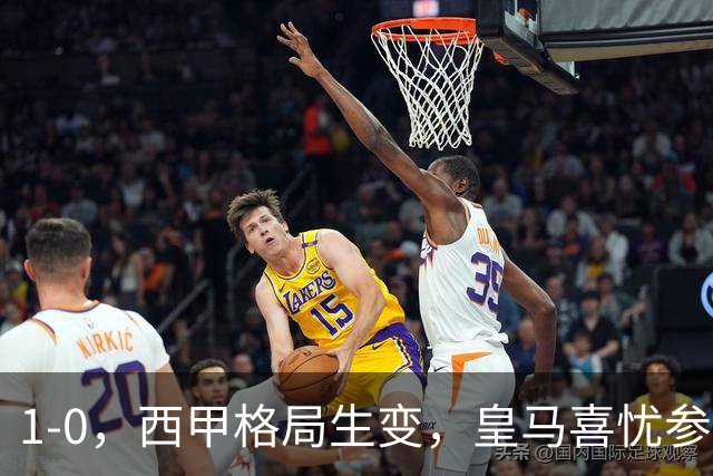 1-0，西甲格局生变，皇马喜忧参半，王牌即将缺席，巴萨笑纳利好