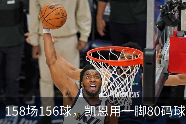 158场156球，凯恩用一脚80码球踢出金球奖底气