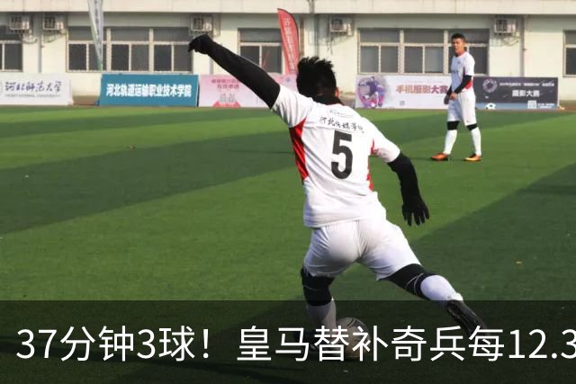37分钟3球！皇马替补奇兵每12.3分钟破门一次