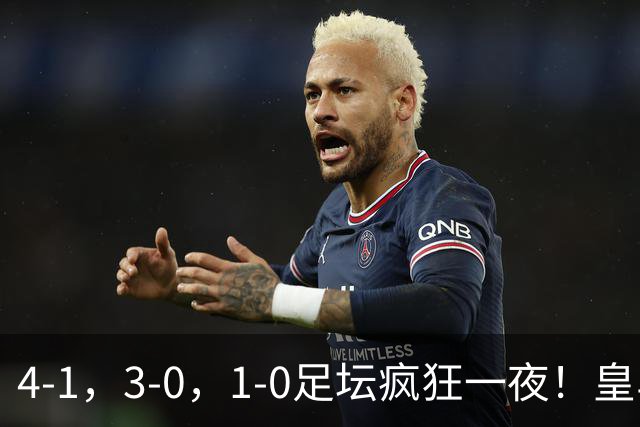 4-1，3-0，1-0足坛疯狂一夜！皇马狂胜，尤文惨败，阿森纳绝杀！