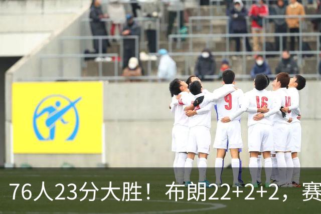 76人23分大胜！布朗22+2+2，赛后VJ走上前，和尼克斯球员逐一拥抱