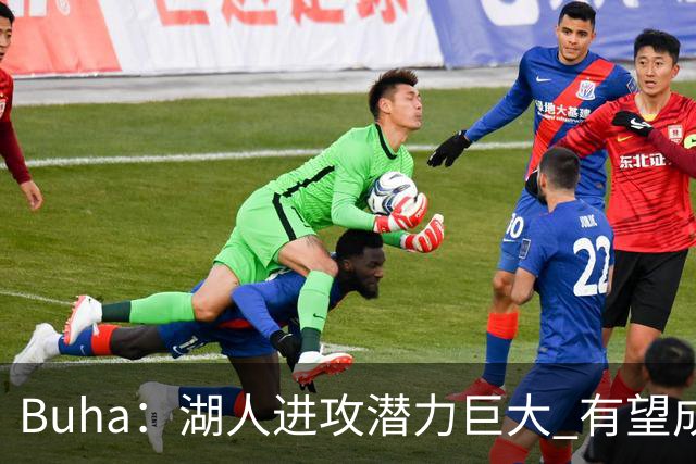 Buha：湖人进攻潜力巨大 有望成为联盟第一的进攻大队