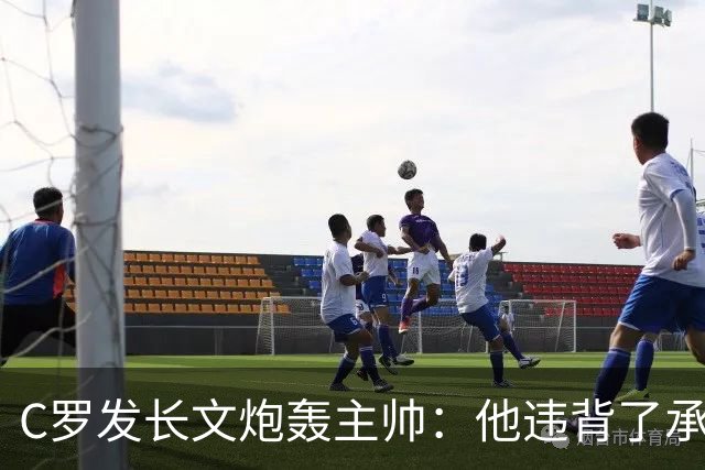 C罗发长文炮轰主帅：他违背了承诺，我该受罚
