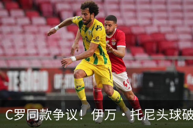 C罗同款争议！伊万·托尼头球破门被改为对手乌龙，射手榜被扣1球