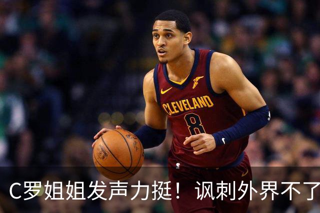 C罗姐姐发声力挺！讽刺外界不了解真相 却在喋喋不休
