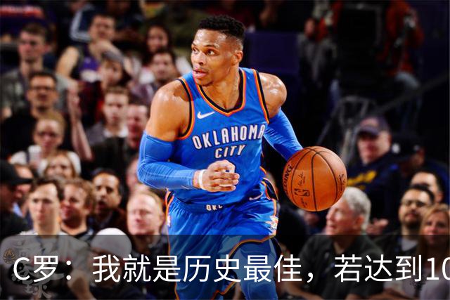 C罗：我就是历史最佳，若达到1000球会是了不起的成就