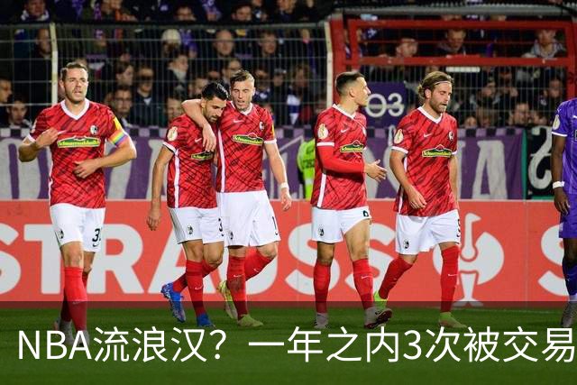 NBA流浪汉？一年之内3次被交易，才21岁已经效力过5支NBA球队，未来恐被NBA淘汰