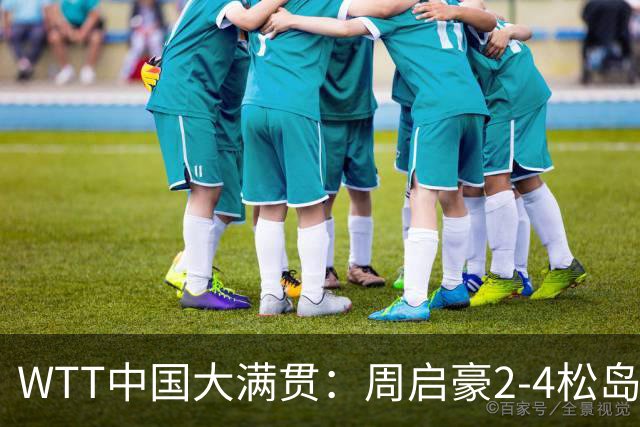 WTT中国大满贯：周启豪2-4松岛辉空，无缘男单决赛，本届比赛国乒已失男单、男双、混双三项冠军